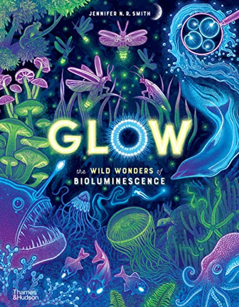 Glow: The Wild Wonders of Bioluminescence By Jennifer N. R. Smith - Hardcover