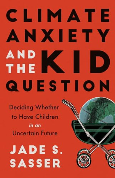 Climate Anxiety and the Kid Question: Deciding Whether to Have Children in an Uncertain Future By Jade Sasser - Paperback