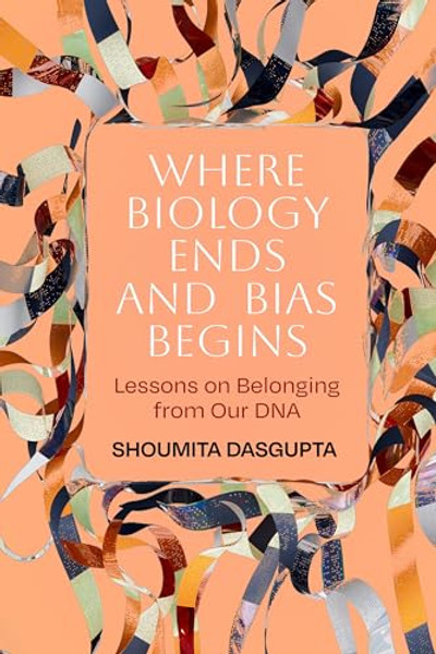 Where Biology Ends and Bias Begins: Lessons on Belonging from Our DNA By Shoumita Dasgupta - Paperback