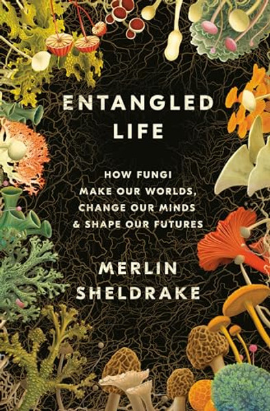 Entangled Life: How Fungi Make Our Worlds, Change Our Minds & Shape Our Futures By Merlin Sheldrake - Hardcover