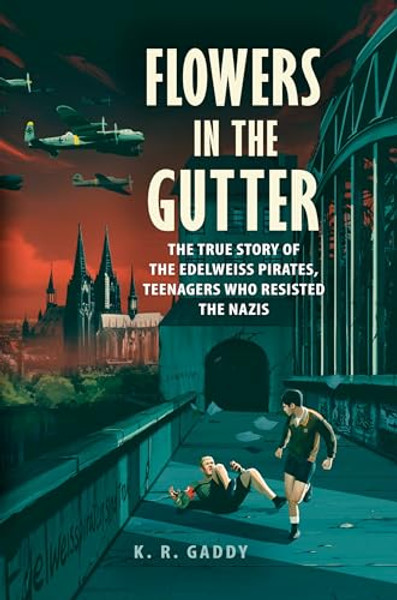Flowers in the Gutter: The True Story of the Edelweiss Pirates, Teenagers Who Resisted the Nazis By K. R. Gaddy - Hardcover