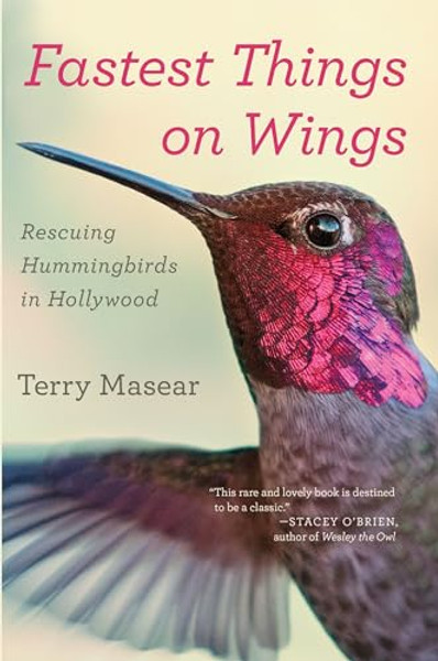 Fastest Things on Wings: Rescuing Hummingbirds in Hollywood By Terry Masear - Paperback