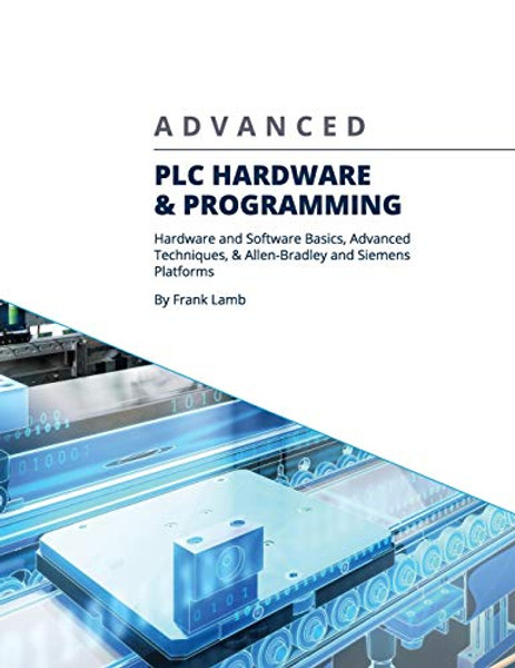 Advanced PLC Hardware & Programming: Hardware and Software Basics, Advanced Techniques & Allen-Bradley and Siemens Platforms By Frank Lamb - Paperback