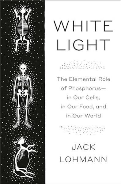 White Light: The Elemental Role of Phosphorus-In Our Cells, in Our Food, and in Our World By Jack Lohmann - Hardcover