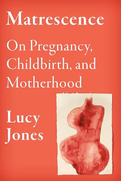 Matrescence: On Pregnancy, Childbirth, and Motherhood By Lucy Jones - Hardcover