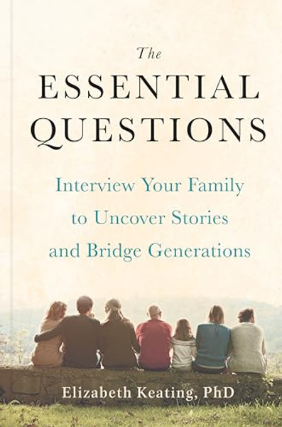 The Essential Questions: Interview Your Family to Uncover Stories and Bridge Generations By Elizabeth Keating - Hardcover