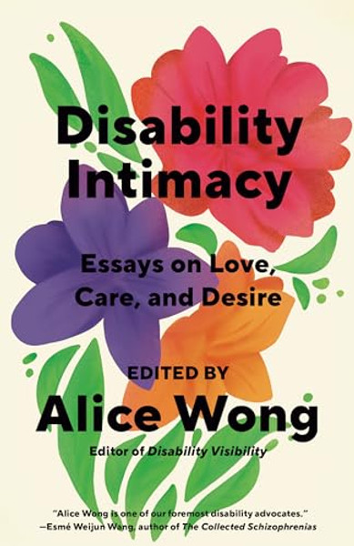 Disability Intimacy: Essays on Love, Care, and Desire By Alice Wong - Paperback
