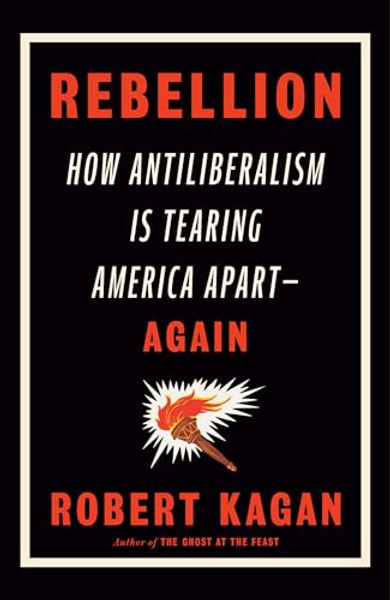 Rebellion: How Antiliberalism Is Tearing America Apart--Again By Robert Kagan - Hardcover