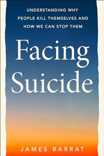 Facing Suicide: Understanding Why People Kill Themselves and How We Can Stop Them By James Barrat - Hardcover