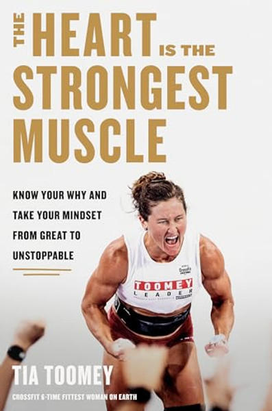 The Heart Is the Strongest Muscle: Know Your Why and Take Your Mindset from Great to Unstoppable By Tia Toomey - Hardcover