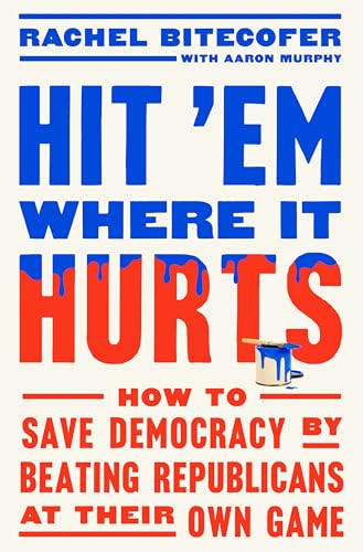 Hit 'em Where It Hurts: How to Save Democracy by Beating Republicans at Their Own Game By Rachel Bitecofer - Hardcover