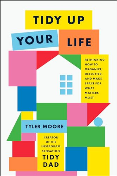 Tidy Up Your Life: Rethinking How to Organize, Declutter, and Make Space for What Matters Most By Tyler Moore - Hardcover