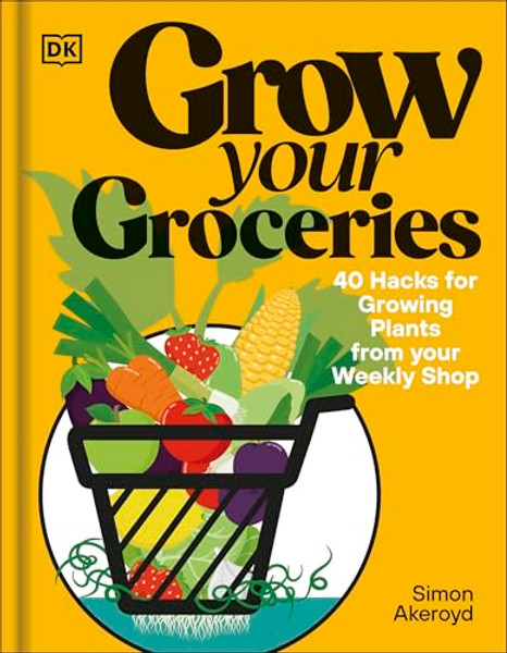 Grow Your Groceries: 40 Hacks for Growing Plants from Supermarket Foods By Simon Akeroyd - Hardcover