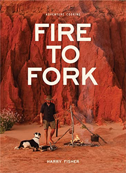 Fire to Fork: Adventure Cooking By Harry Fisher - Hardcover