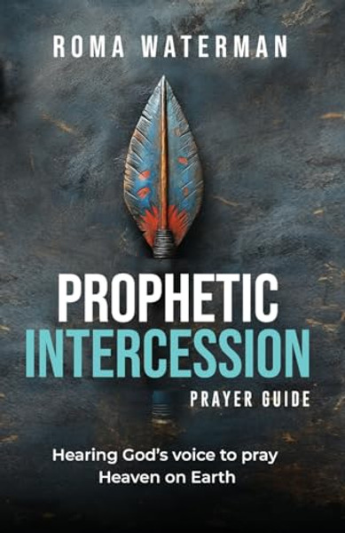 Prophetic Intercession Prayer Guide: Hearing God's Voice To Pray Heaven On Earth By Roma Waterman - Paperback