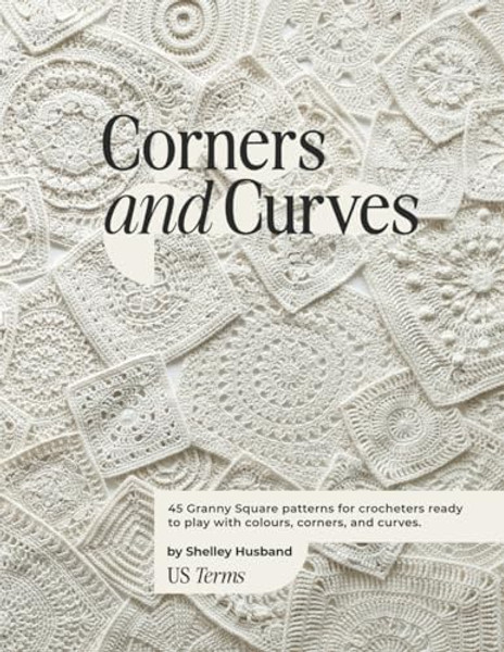 Corners and Curves US Terms Edition: 45 Granny Square patterns for crocheters ready to play with colours, corners, and curves. By Shelley Husband - Paperback