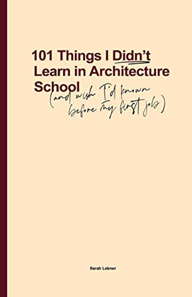 101 Things I Didn't Learn In Architecture School: And wish I had known before my first job By Sarah Lebner - Paperback