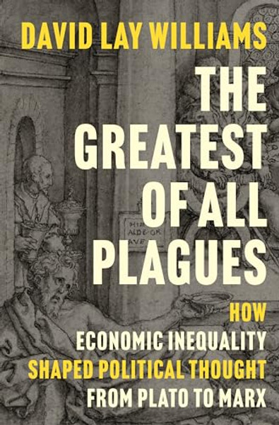 The Greatest of All Plagues: How Economic Inequality Shaped Political Thought from Plato to Marx By David Lay Williams - Hardcover
