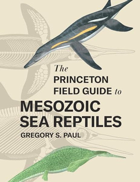 The Princeton Field Guide to Mesozoic Sea Reptiles By Gregory S. Paul - Hardcover