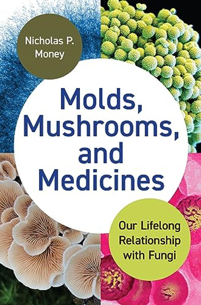 Molds, Mushrooms, and Medicines: Our Lifelong Relationship with Fungi By Nicholas P. Money - Hardcover