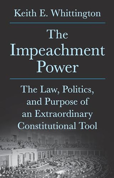 The Impeachment Power: The Law, Politics, and Purpose of an Extraordinary Constitutional Tool By Keith E. Whittington - Hardcover