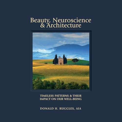 Beauty, Neuroscience, and Architecture: Timeless Patterns and Their Impact on Our Well-Being By Donald H. Ruggles - Hardcover