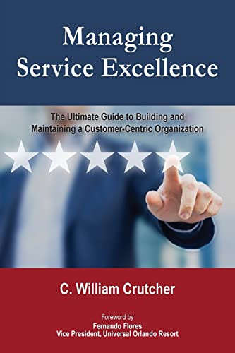 Managing Service Excellence: The Ultimate Guide to Building and Maintaining a Customer-Centric Organization By C. William Crutcher - Paperback