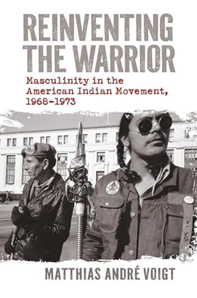 Reinventing the Warrior: Masculinity in the American Indian Movement, 1968-1973 By Matthias Andre Voigt - Hardcover