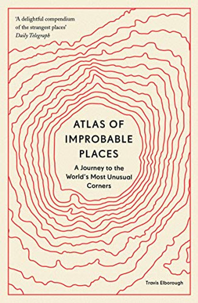 Atlas of Improbable Places: A Journey to the World's Most Unusual Corners By Travis Elborough - Paperback