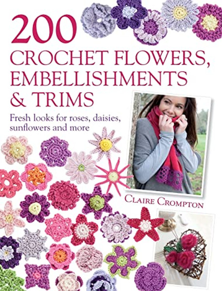 200 Crochet Flowers, Embellishments & Trims: 200 Designs to Add a Crocheted Finish to All Your Clothes and Accessories By Claire Crompton - Paperback 200 Crochet Flowers, Embellishments & Trims: 200 Designs to Add a Crocheted Finish to All Your Clothes and Accessories By Claire Crompton - Paperback