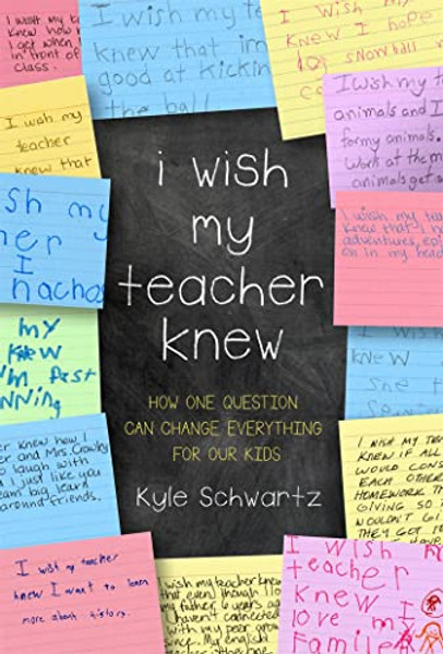 I Wish My Teacher Knew: How One Question Can Change Everything for Our Kids By Kyle Schwartz - Hardcover