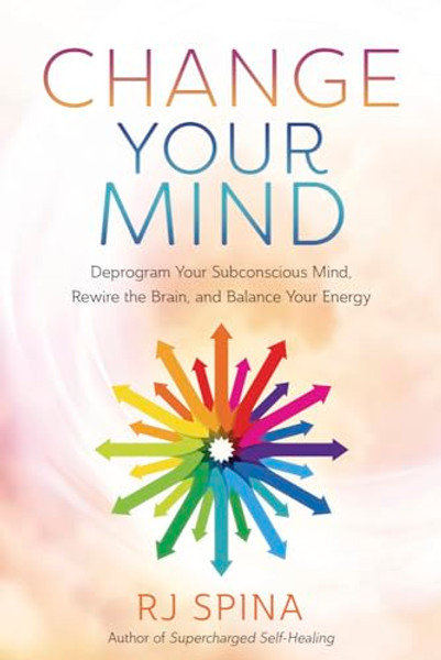 Change Your Mind: Deprogram Your Subconscious Mind, Rewire the Brain, and Balance Your Energy By Rj Spina - Paperback