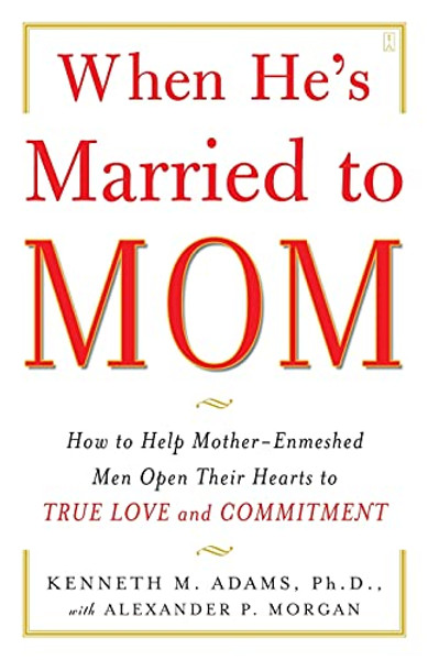 When He's Married to Mom: How to Help Mother-Enmeshed Men Open Their Hearts to True Love and Commitment By Alexander P. Morgan - Paperback