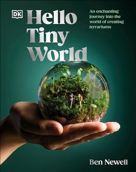 Hello Tiny World: An Enchanting Journey Into the World of Creating Terrariums By Ben Newell - Hardcover