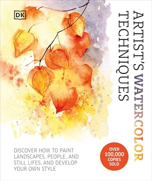 Artist's Watercolor Techniques: Discover How to Paint Landscapes, People and Still Lifes, and Develop Your Own Style By DK - Hardcover