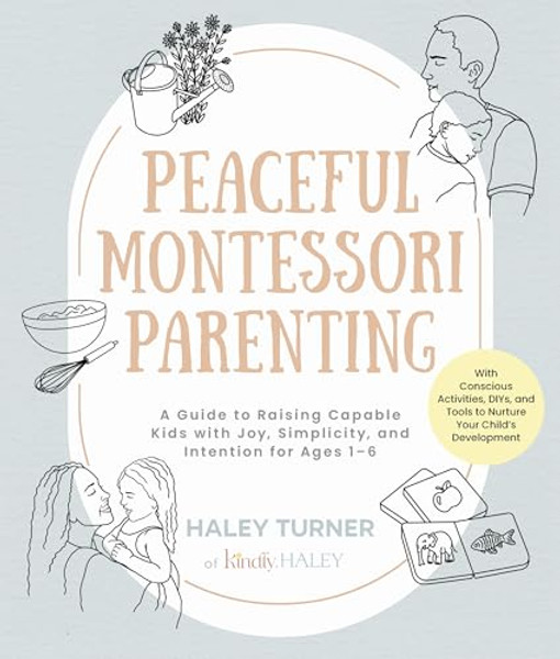 Peaceful Montessori Parenting: A Guide to Raising Capable Kids with Joy, Simplicity, and Intention for Ages 1-6; With Conscious Activities, Diys, and By Haley Turner - Paperback