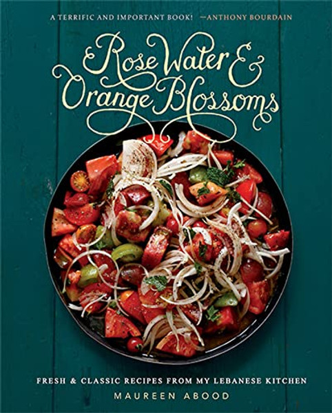 Rose Water and Orange Blossoms: Fresh & Classic Recipes from My Lebanese Kitchen By Maureen Abood - Hardcover