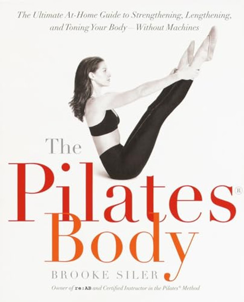 The Pilates Body: The Ultimate At-Home Guide to Strengthening, Lengthening, and Toning Your Body--Without Machines By Brooke Siler - Paperback