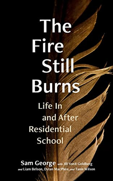 The Fire Still Burns: Life in and After Residential School By Sam George - Paperback