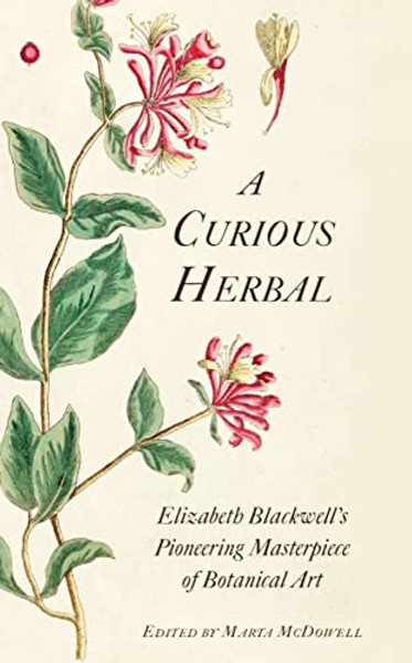 A Curious Herbal: Elizabeth Blackwell's Pioneering Masterpiece of Botanical Art By Marta McDowell - Hardcover