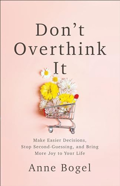 Don't Overthink It: Make Easier Decisions, Stop Second-Guessing, and Bring More Joy to Your Life By Anne Bogel - Paperback