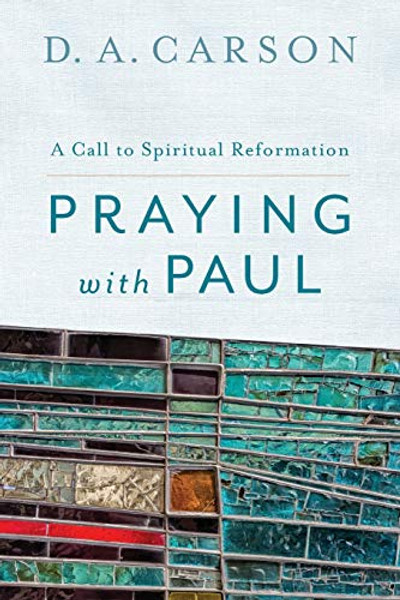 Praying with Paul: A Call to Spiritual Reformation By D. A. Carson - Paperback