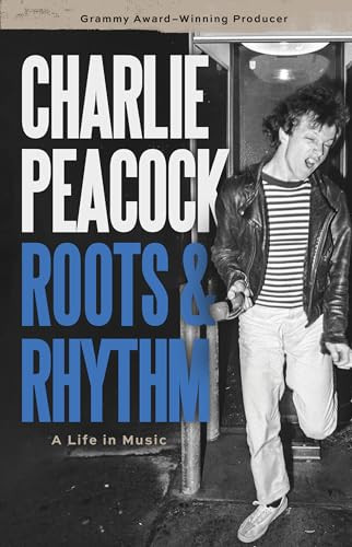 Roots and Rhythm: A Life in Music By Charlie Peacock - Hardcover