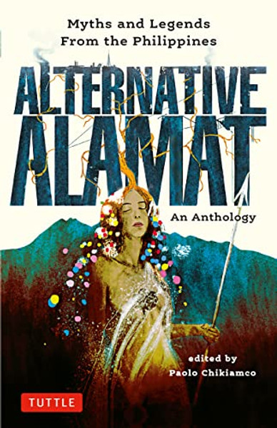Alternative Alamat: An Anthology: Myths and Legends from the Philippines By Paolo Chikiamco - Hardcover