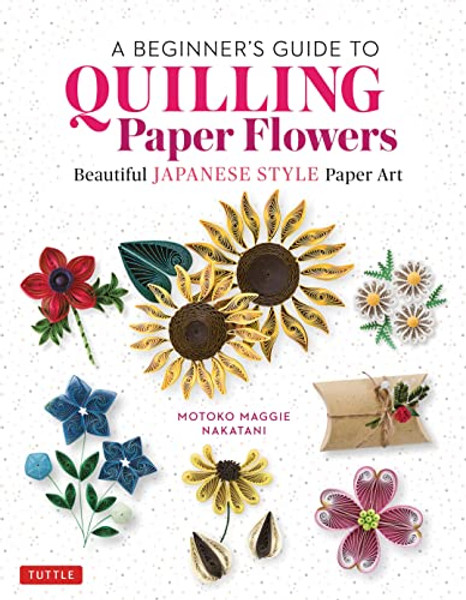 A Beginner's Guide to Quilling Paper Flowers: Beautiful Japanese-Style Paper Art By Motoko Maggie Nakatani - Hardcover