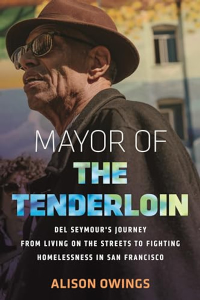 Mayor of the Tenderloin: del Seymour's Journey from Living on the Streets to Fighting Homelessness in San Francisco By Alison Owings - Hardcover