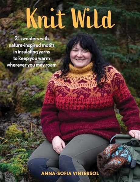Knit Wild: 21 Sweaters with Nature-Inspired Motifs in Insulating Yarns to Keep You Warm Wherever You May Roam By Anna-Sofia Vintersol - Hardcover