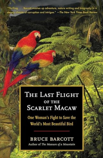 The Last Flight of the Scarlet Macaw: One Woman's Fight to Save the World's Most Beautiful Bird By Bruce Barcott - Paperback