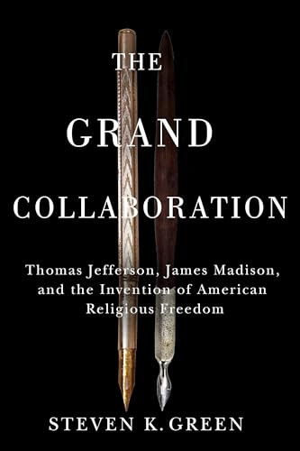 Grand Collaboration: Thomas Jefferson, James Madison, and the Invention of American Religious Freedom By Steven K. Green - Paperback