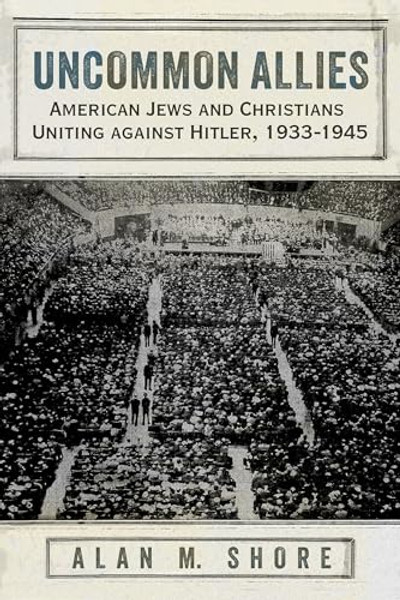 Uncommon Allies: American Jews and Christians Uniting Against Hitler, 1933-1945 By Alan M. Shore - Paperback